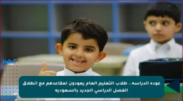 عودة الدراسة.. طلاب التعليم العام يعودون لمقاعدهم مع انطلاق الفصل الدراسي الجديد بالسعودية